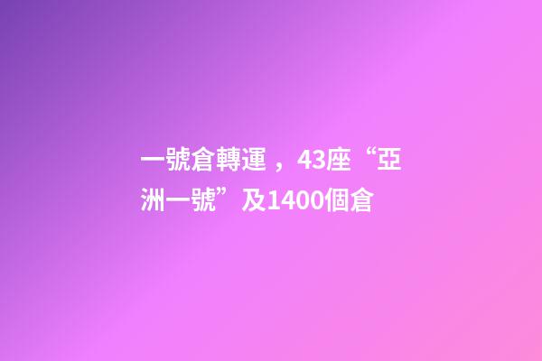 一號倉轉運，43座“亞洲一號”及1400個倉-第1張-觀點-玄機派